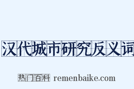汉代城市研究反义词是什么意思的图片